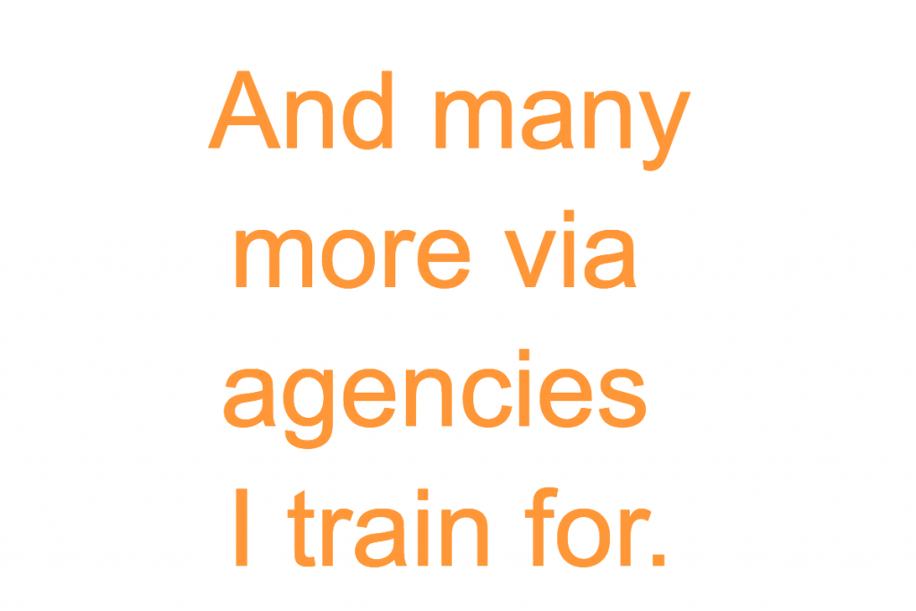 And many more via agencies I train for.